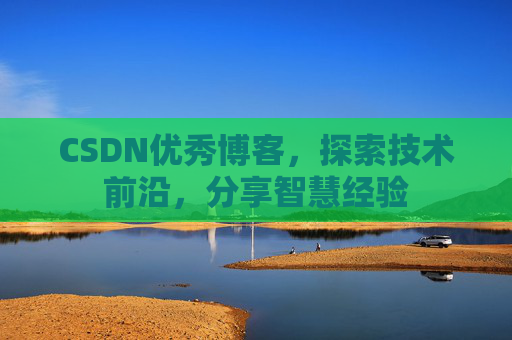 CSDN优秀博客，探索技术前沿，分享智慧经验