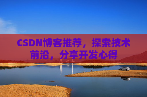 CSDN博客推荐，探索技术前沿，分享开发心得